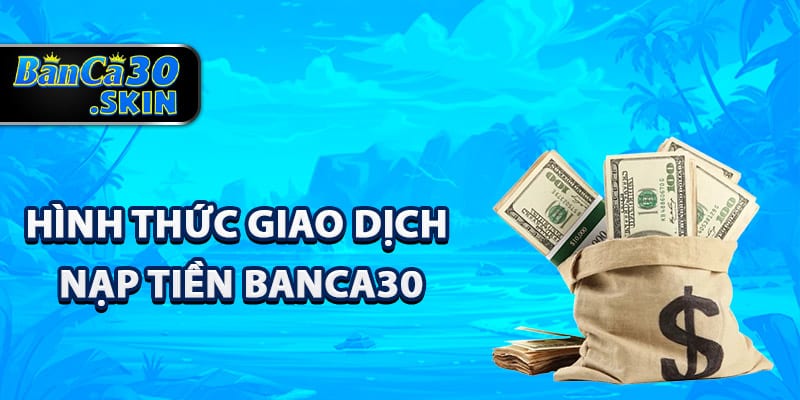 Nạp Tiền Banca30 - Giao Dịch Xử Lý Tự Động Siêu Tốc 2 Các hình thức giao dịch nạp tiền Banca30