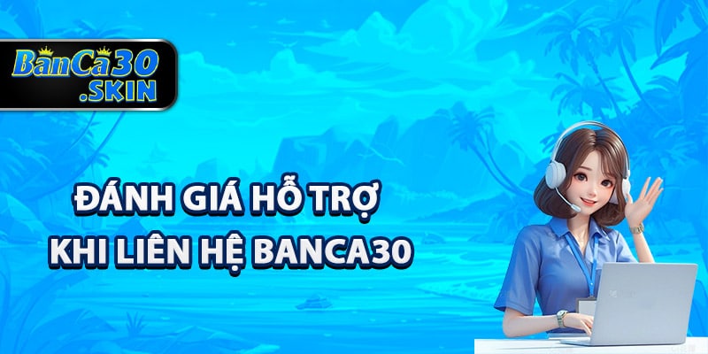 Liên Hệ Banca30 - Đội Ngũ Nhân Viên Chuyên Nghiệp 1 Đánh giá hỗ trợ khi liên hệ Banca30