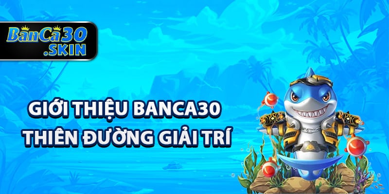 Giới Thiệu Banca30 - Trang Web Bắn Cá Đổi Thưởng Uy Tín 1 Giới thiệu Banca30 thiên đường giải trí