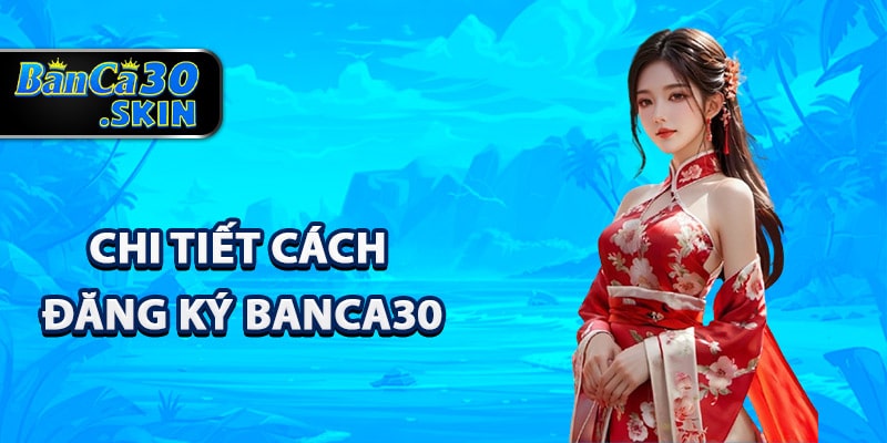 Đăng Ký Banca30 - Tận Hưởng Dịch Vụ Đẳng Cấp Thế Giới 2 Quy trình chi tiết cách đăng ký Banca30